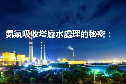 氨氣吸收塔廢水處理的秘密：你不明白的環(huán)保黑科技？